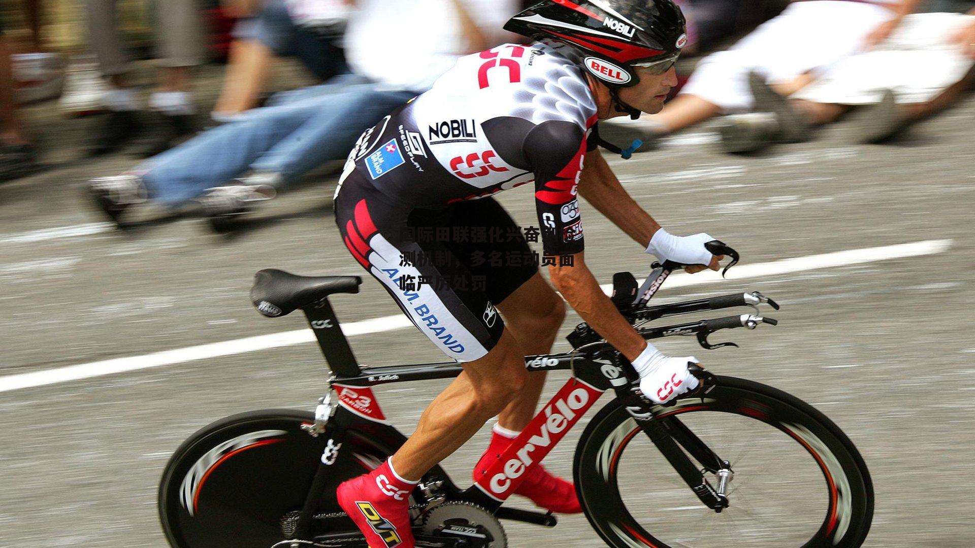 国际田联强化兴奋剂检测机制，多名运动员面临严厉处罚