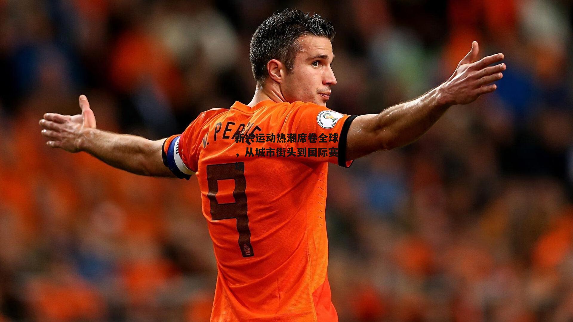 新兴运动热潮席卷全球,从城市街头到国际赛场