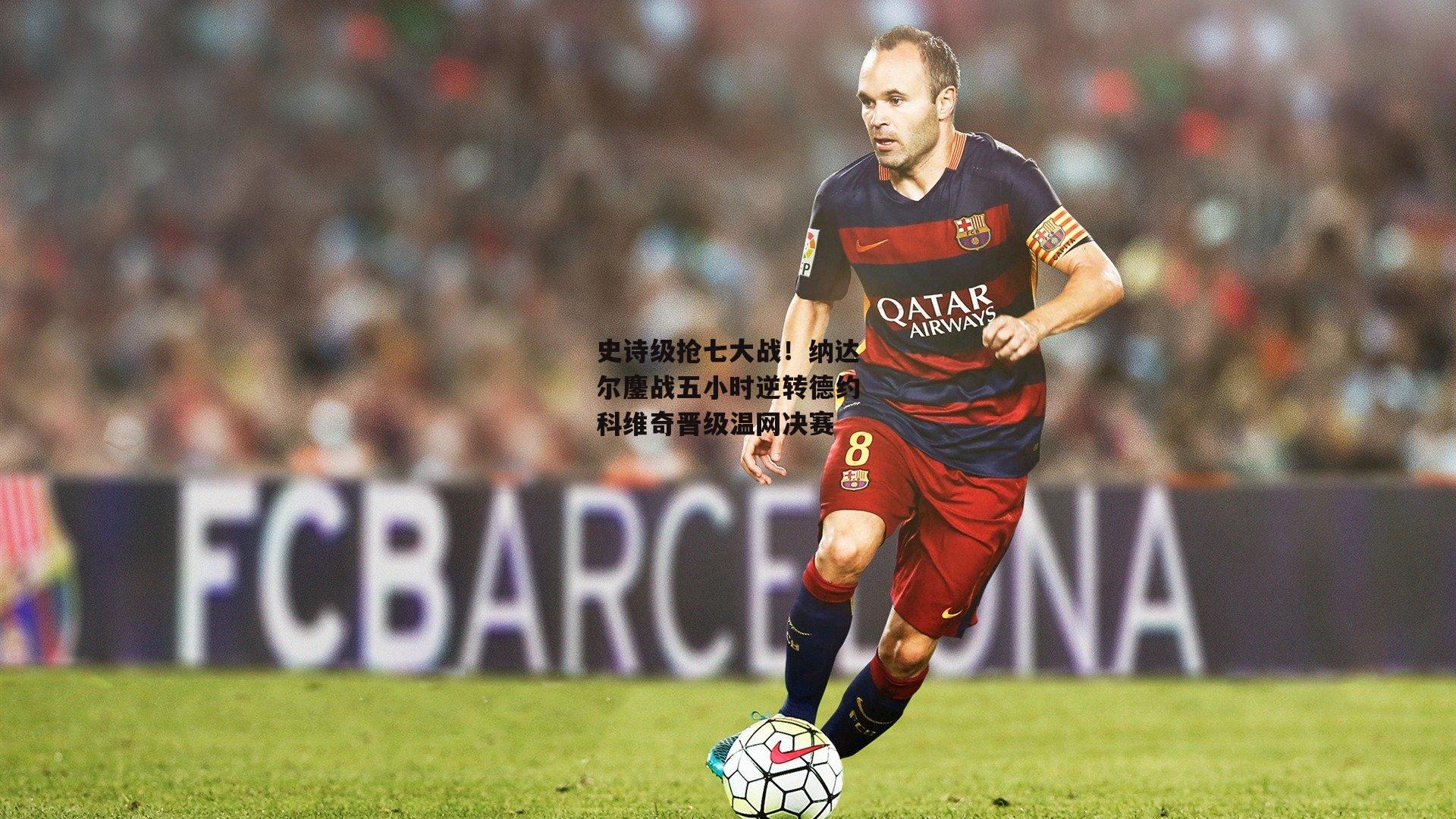 史诗级抢七大战！纳达尔鏖战五小时逆转德约科维奇晋级温网决赛