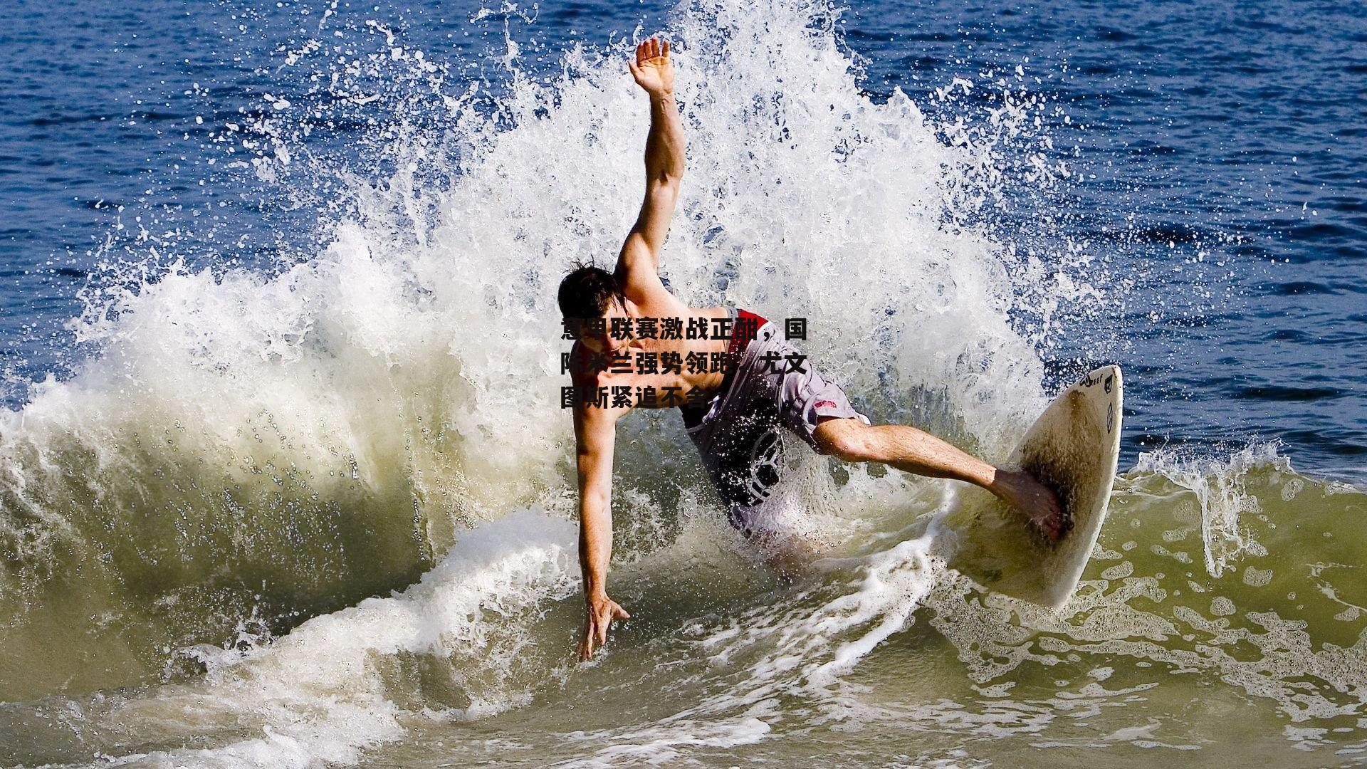 意甲联赛激战正酣，国际米兰强势领跑，尤文图斯紧追不舍