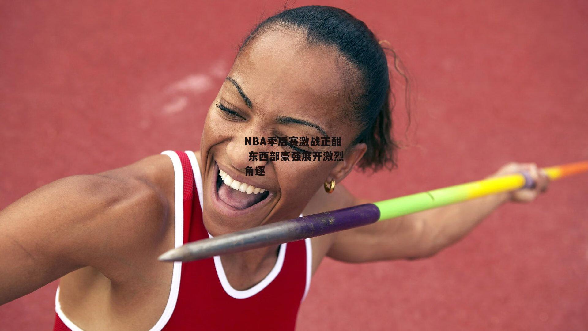 NBA季后赛激战正酣 东西部豪强展开激烈角逐