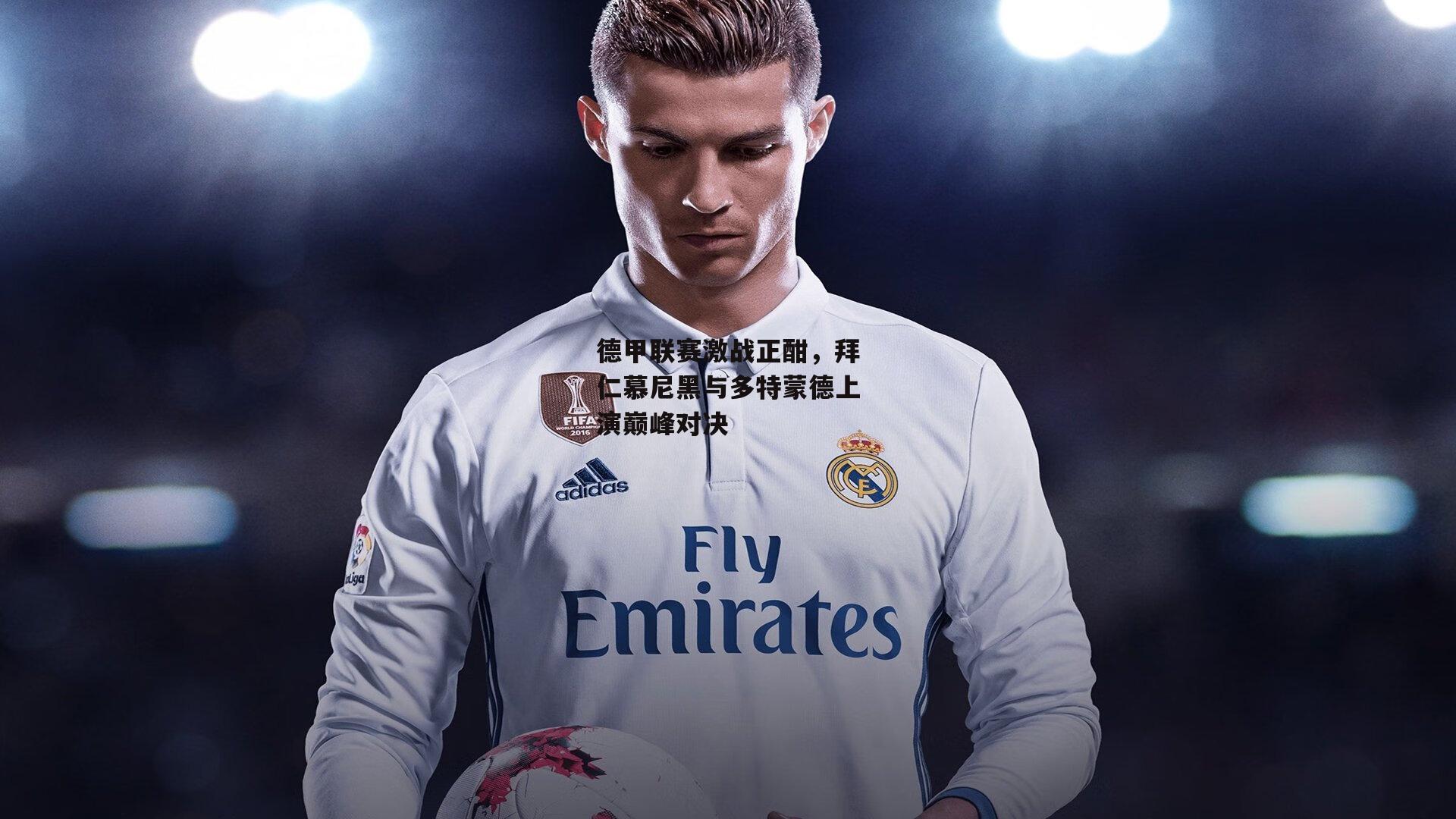 德甲联赛激战正酣，拜仁慕尼黑与多特蒙德上演巅峰对决