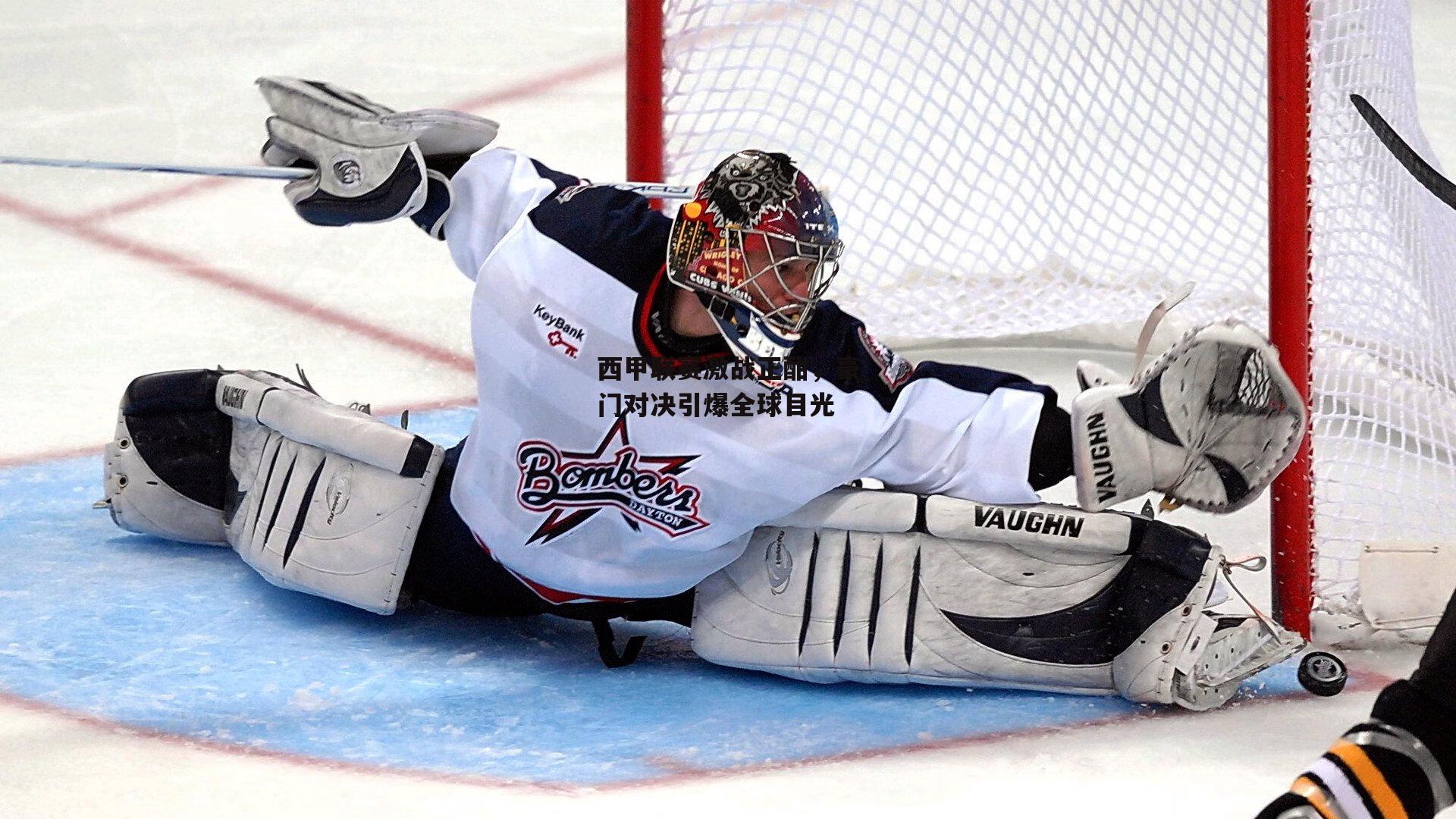 西甲联赛激战正酣,豪门对决引爆全球目光